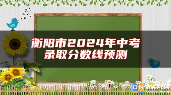 衡陽市2024年中考錄取分?jǐn)?shù)線預(yù)測