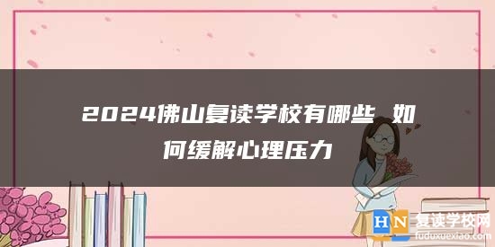 2024佛山復(fù)讀學(xué)校有哪些 如何緩解心理壓力