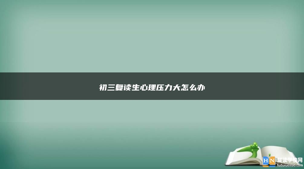 初三復(fù)讀生心理壓力大怎么辦