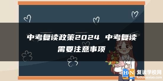 中考復(fù)讀政策2024 中考復(fù)讀需要注意事項(xiàng)