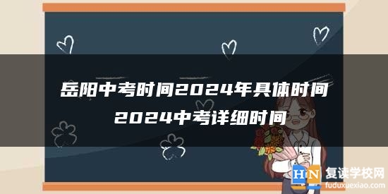岳陽中考時間2024年具體時間 2024中考詳細(xì)時間