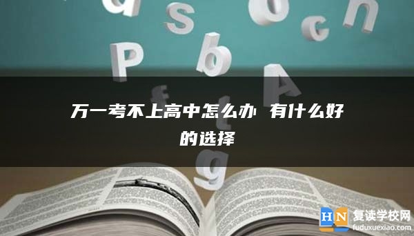 萬一考不上高中怎么辦 有什么好的選擇