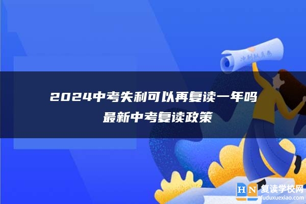 2024中考失利可以再?gòu)?fù)讀一年嗎 最新中考復(fù)讀政策