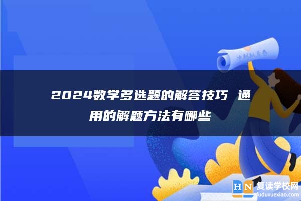 2024數(shù)學多選題的解答技巧 通用的解題方法有哪些