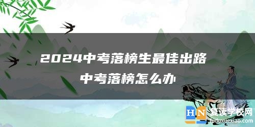 2024中考落榜生最佳出路 中考落榜怎么辦
