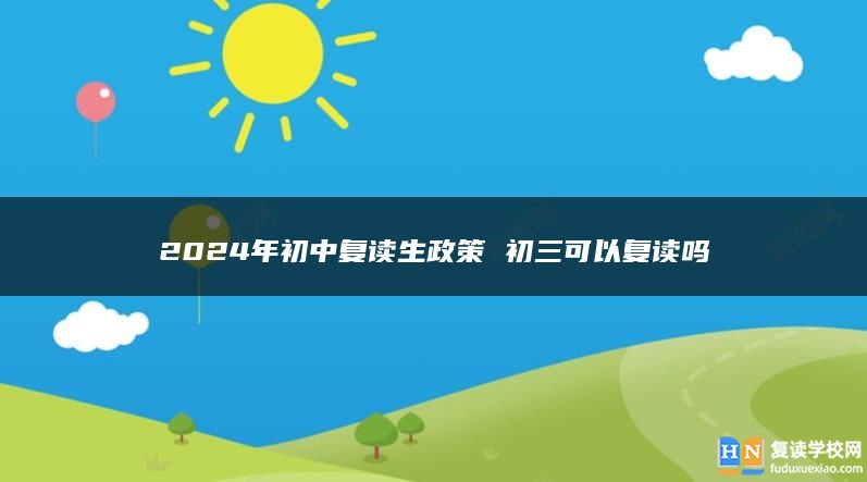 2024年初中復(fù)讀生政策 初三可以復(fù)讀嗎