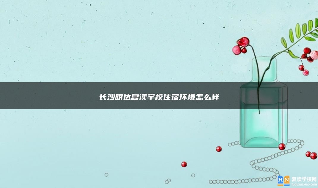 長沙明達復(fù)讀學(xué)校住宿環(huán)境怎么樣