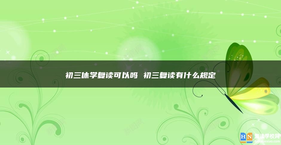 初三休學(xué)復(fù)讀可以嗎 初三復(fù)讀有什么規(guī)定