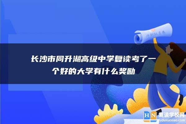 長(zhǎng)沙市同升湖高級(jí)中學(xué)復(fù)讀考了一個(gè)好的大學(xué)有什么獎(jiǎng)勵(lì)