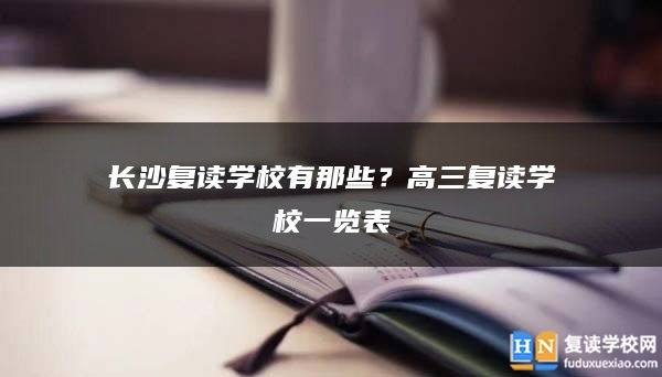 長沙復(fù)讀學(xué)校有那些？高三復(fù)讀學(xué)校一覽表