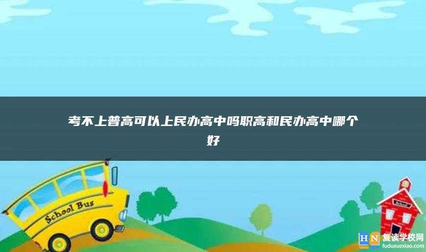 考不上普高可以上民辦高中嗎職高和民辦高中哪個好