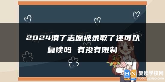 2024填了志愿被錄取了還可以復(fù)讀嗎 有沒(méi)有限制