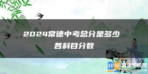 2024常德中考總分是多少 各科目分數(shù)