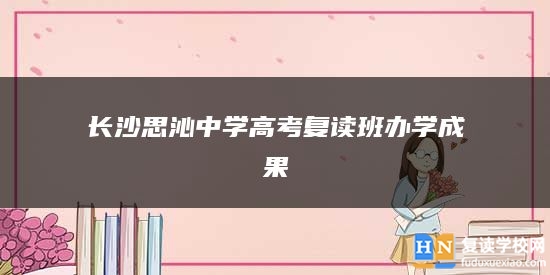 長(zhǎng)沙思沁中學(xué)高考復(fù)讀班辦學(xué)成果