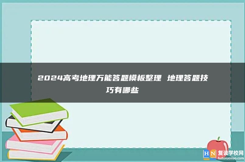2024高考地理萬能答題模板整理 地理答題技巧有哪些