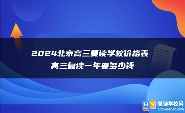 2024北京高三復讀學校價格表 高三復讀一年要多少錢