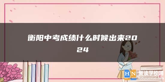 衡陽中考成績什么時候出來2024