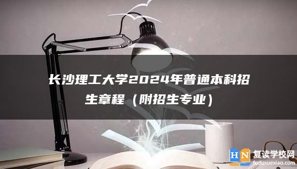 長沙理工大學(xué)2024年普通本科招生章程(附招生專業(yè))