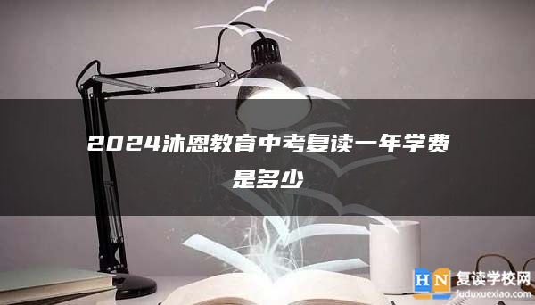 2024沐恩教育中考復(fù)讀一年學(xué)費(fèi)是多少
