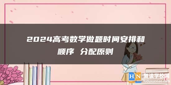 2024高考數(shù)學做題時間安排和順序 分配原則
