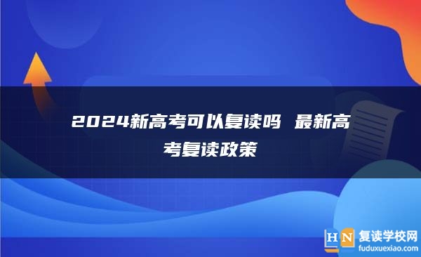 2024新高考可以復(fù)讀嗎 最新高考復(fù)讀政策
