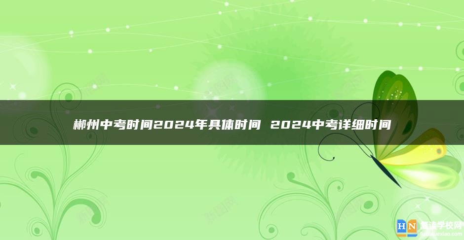 郴州中考時間2024年具體時間 2024中考詳細(xì)時間