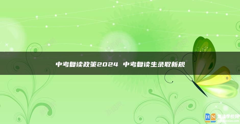 中考復(fù)讀政策2024 中考復(fù)讀生錄取新規(guī)