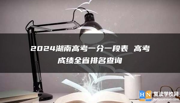 2024湖南高考一分一段表 高考成績(jī)?nèi)∨琶樵? class=