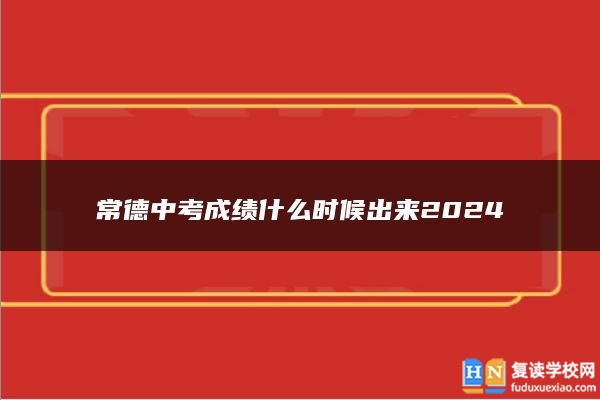 常德中考成績什么時(shí)候出來2024