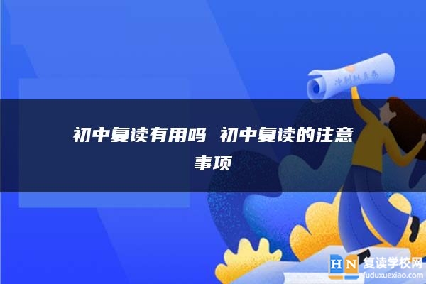 初中復(fù)讀有用嗎 初中復(fù)讀的注意事項(xiàng)
