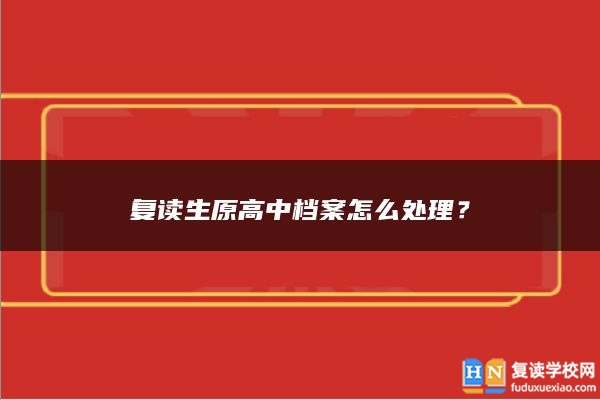 復(fù)讀生原高中檔案怎么處理？