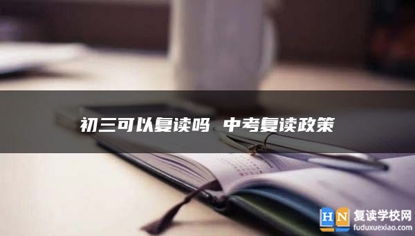 初三可以復(fù)讀嗎 中考復(fù)讀政策