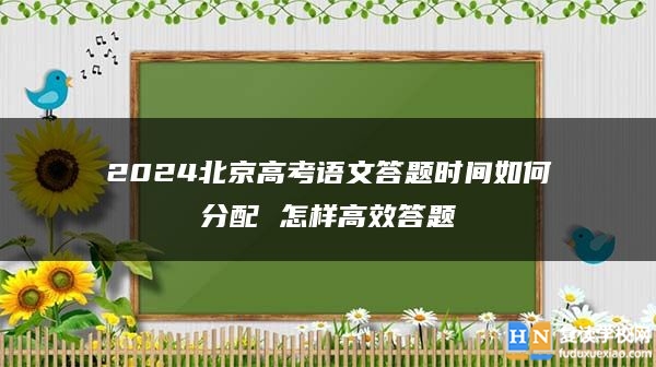 2024北京高考語文答題時(shí)間如何分配 怎樣高效答題