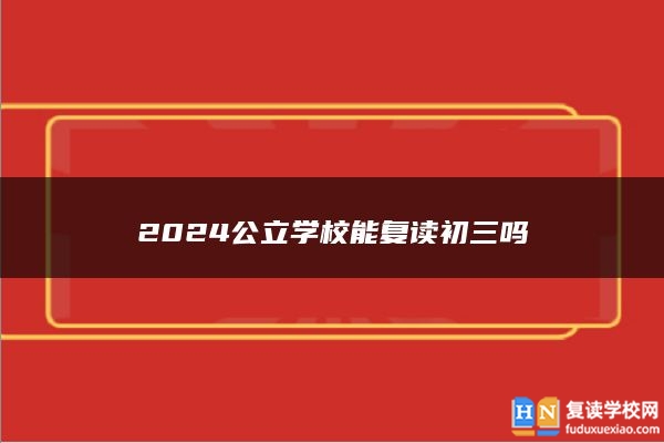 2024公立學(xué)校能復(fù)讀初三嗎