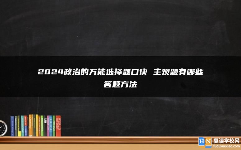2024政治的萬(wàn)能選擇題口訣 主觀題有哪些答題方法