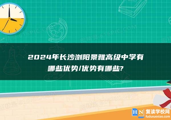 2024年長沙瀏陽景雅高級復讀中學有哪些優(yōu)勢/優(yōu)勢有哪些?