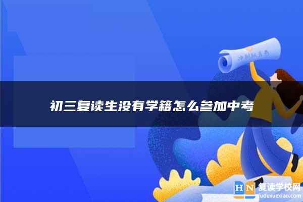 初三復(fù)讀生沒有學(xué)籍怎么參加中考