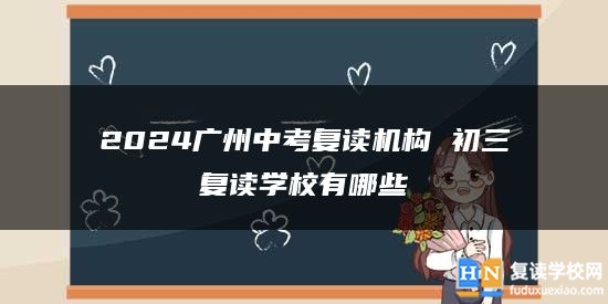 2024廣州中考復讀機構 初三復讀學校有哪些