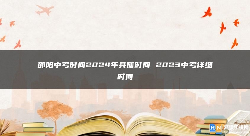 邵陽中考時間2024年具體時間 2023中考詳細(xì)時間