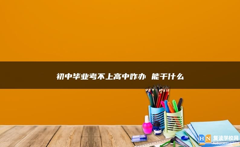 初中畢業(yè)考不上高中咋辦 能干什么