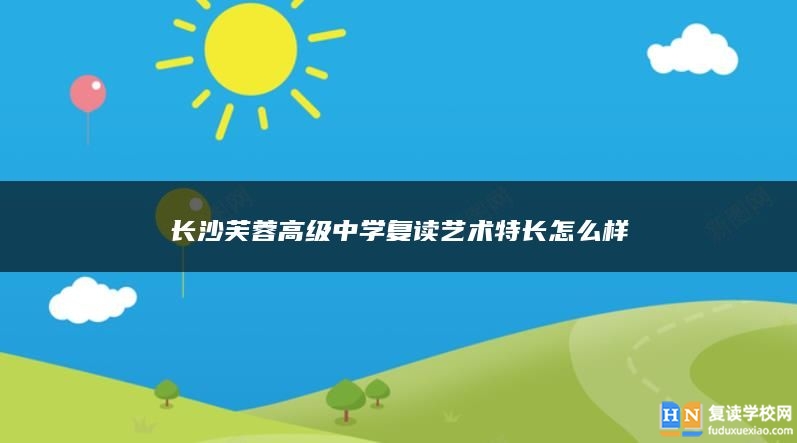 長(zhǎng)沙芙蓉高級(jí)中學(xué)復(fù)讀藝術(shù)特長(zhǎng)怎么樣