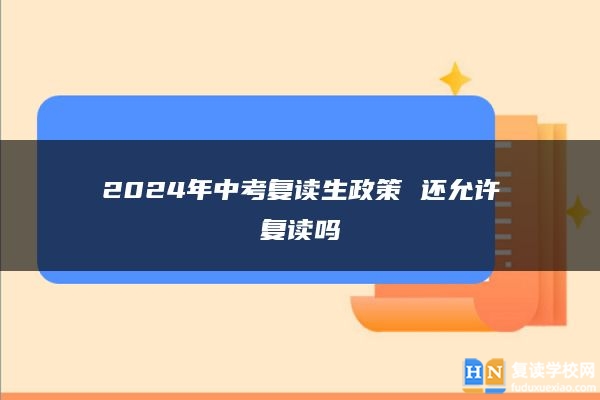 2024年中考復(fù)讀生政策 還允許復(fù)讀嗎