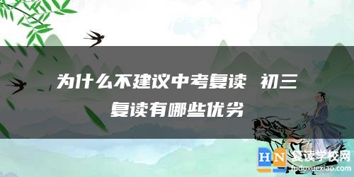 為什么不建議中考復(fù)讀 初三復(fù)讀有哪些優(yōu)劣
