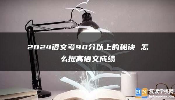 2024語文考90分以上的秘訣 怎么提高語文成績