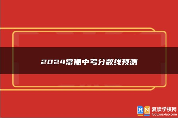 2024常德中考分?jǐn)?shù)線預(yù)測