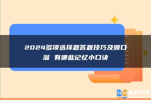 2024多項(xiàng)選擇題答題技巧及順口溜 有哪些記憶小口訣
