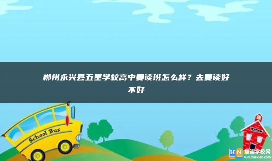 郴州永興縣五星學(xué)校高中復(fù)讀班怎么樣?去復(fù)讀好不好