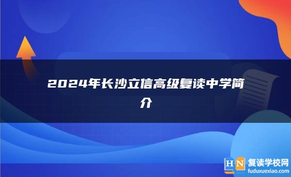 2024年長(zhǎng)沙立信高級(jí)復(fù)讀中學(xué)怎么樣？