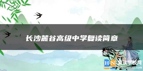 長(zhǎng)沙麓谷高級(jí)中學(xué)復(fù)讀簡(jiǎn)章