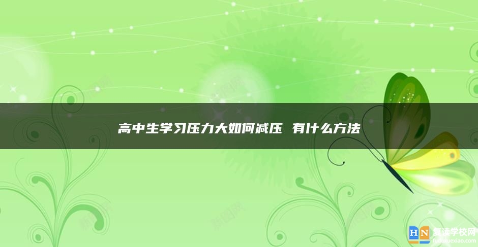 高中生學(xué)習(xí)壓力大如何減壓 有什么方法